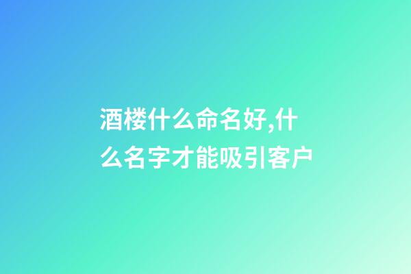 酒楼什么命名好,什么名字才能吸引客户-第1张-公司起名-玄机派