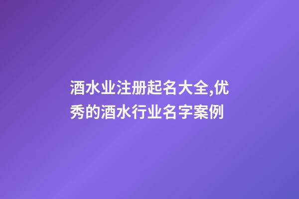 酒水业注册起名大全,优秀的酒水行业名字案例-第1张-公司起名-玄机派