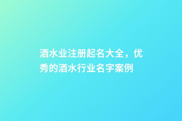 酒水业注册起名大全，优秀的酒水行业名字案例-第1张-公司起名-玄机派