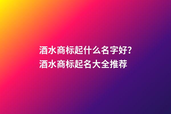 酒水商标起什么名字好？酒水商标起名大全推荐-第1张-商标起名-玄机派