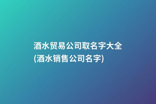酒水贸易公司取名字大全(酒水销售公司名字)-第1张-公司起名-玄机派