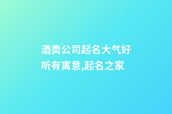 酒类公司起名大气好听有寓意,起名之家-第1张-公司起名-玄机派