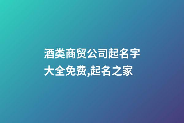 酒类商贸公司起名字大全免费,起名之家-第1张-公司起名-玄机派