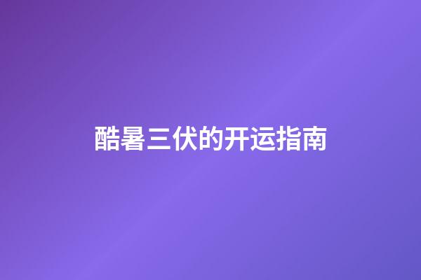 酷暑三伏的开运指南