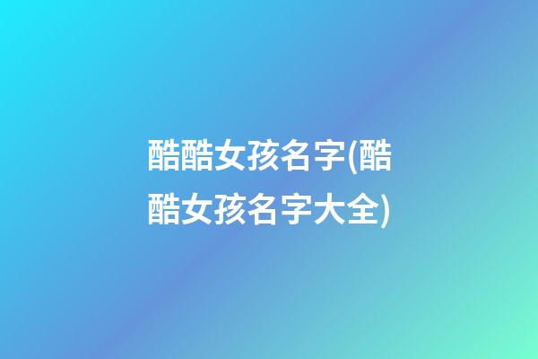 酷酷女孩名字(酷酷女孩名字大全)