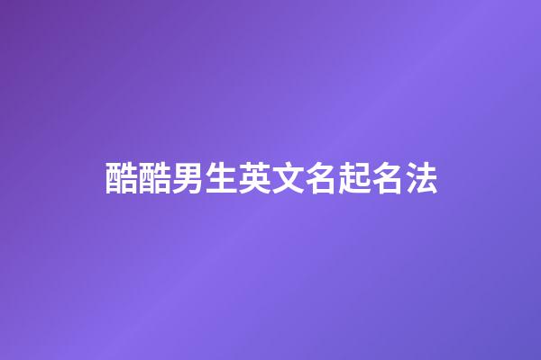酷酷男生英文名起名法