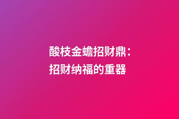 酸枝金蟾招财鼎：招财纳福的重器