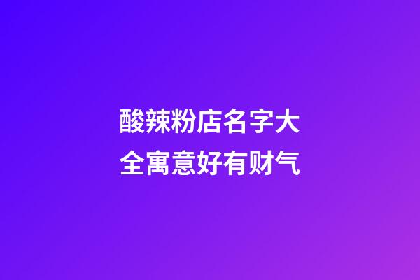 酸辣粉店名字大全寓意好有财气