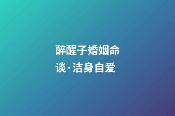 醉醒子婚姻命谈·洁身自爱