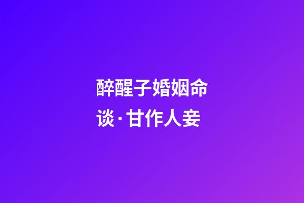 醉醒子婚姻命谈·甘作人妾