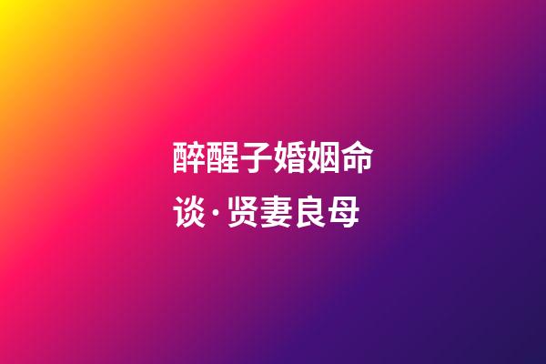 醉醒子婚姻命谈·贤妻良母