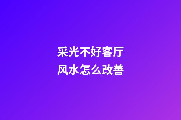 采光不好客厅风水怎么改善