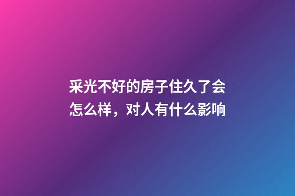 采光不好的房子住久了会怎么样，对人有什么影响