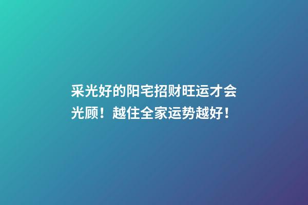 采光好的阳宅招财旺运才会光顾！越住全家运势越好！