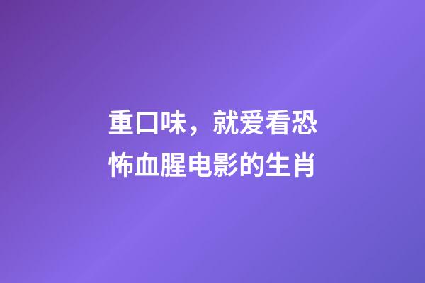 重口味，就爱看恐怖血腥电影的生肖