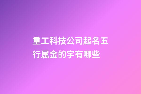 重工科技公司起名五行属金的字有哪些-第1张-公司起名-玄机派