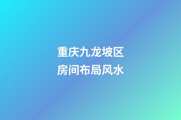 重庆九龙坡区房间布局风水