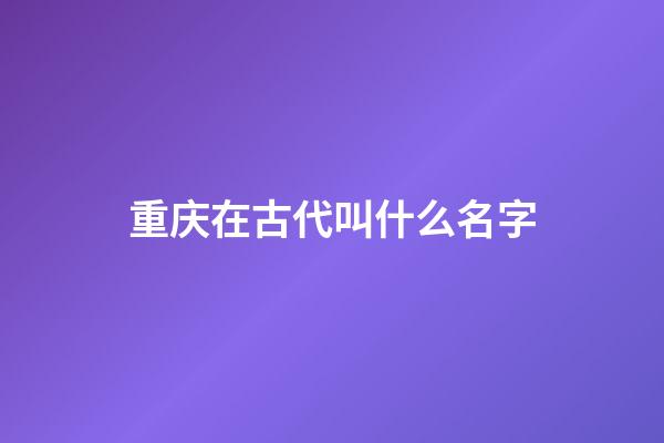 重庆在古代叫什么名字