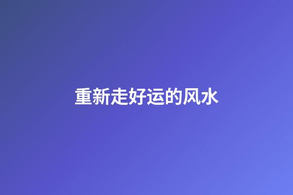重新走好运的风水