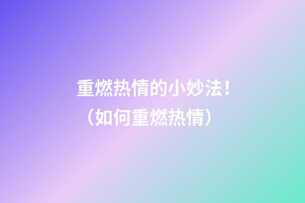 重燃热情的小妙法！（如何重燃热情）