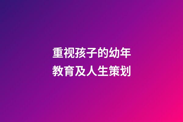 重视孩子的幼年教育及人生策划
