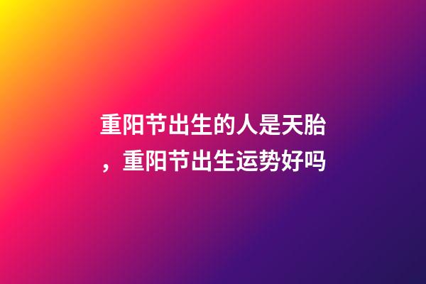 重阳节出生的人是天胎，重阳节出生运势好吗