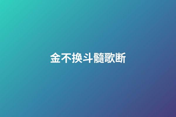 金不换斗髓歌断