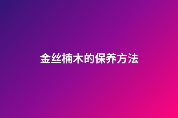 金丝楠木的保养方法
