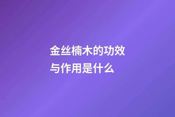 金丝楠木的功效与作用是什么
