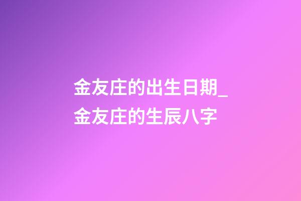 金友庄的出生日期_金友庄的生辰八字