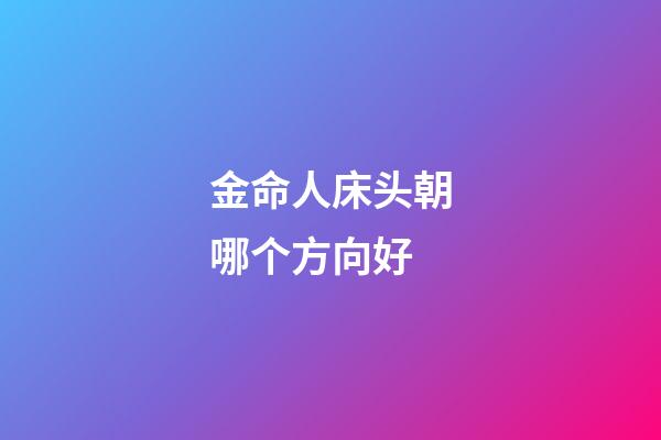 金命人床头朝哪个方向好