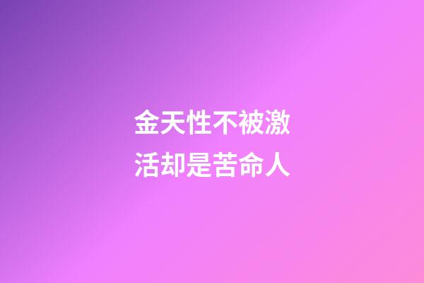 金天性不被激活却是苦命人