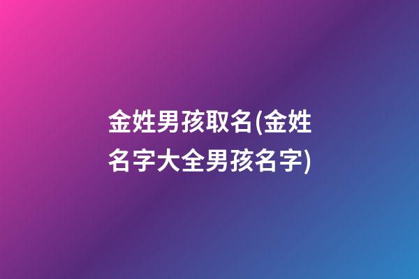 金姓男孩取名(金姓名字大全男孩名字)