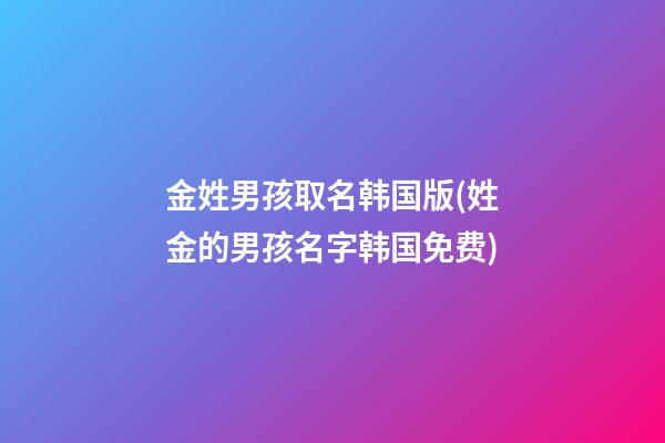 金姓男孩取名韩国版(姓金的男孩名字韩国免费)