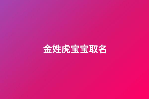 金姓虎宝宝取名(金姓虎宝宝取名大全2023款)-第1张-宝宝起名-玄机派