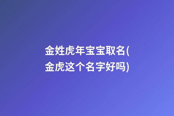 金姓虎年宝宝取名(金虎这个名字好吗)