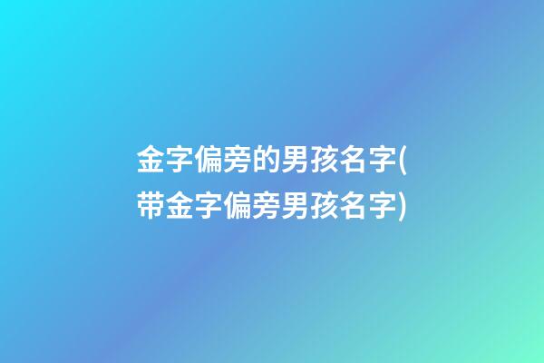 金字偏旁的男孩名字(带金字偏旁男孩名字)