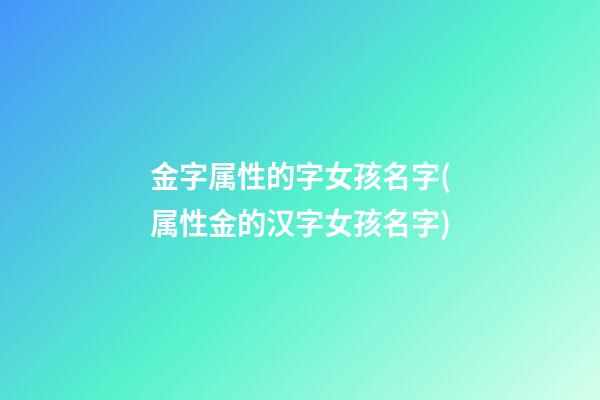 金字属性的字女孩名字(属性金的汉字女孩名字)