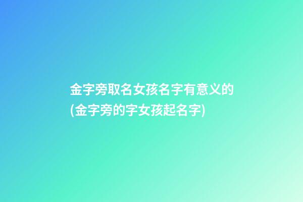 金字旁取名女孩名字有意义的(金字旁的字女孩起名字)