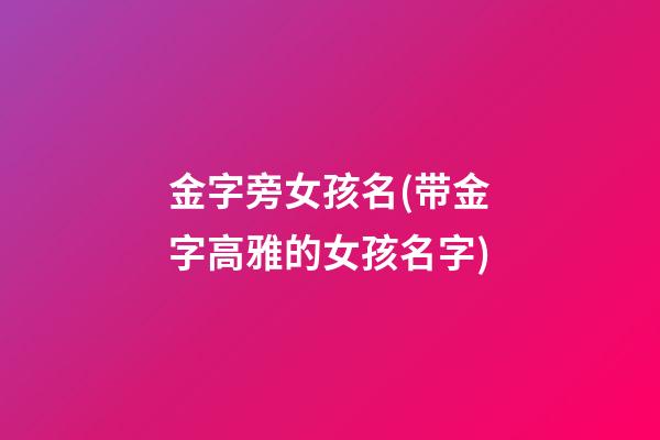 金字旁女孩名(带金字高雅的女孩名字)