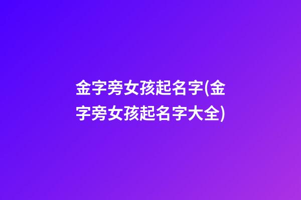 金字旁女孩起名字(金字旁女孩起名字大全)