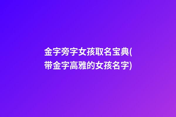 金字旁字女孩取名宝典(带金字高雅的女孩名字)