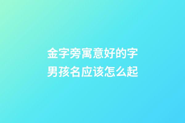 金字旁寓意好的字男孩名应该怎么起