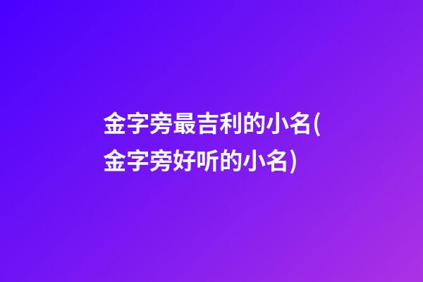 金字旁最吉利的小名(金字旁好听的小名)