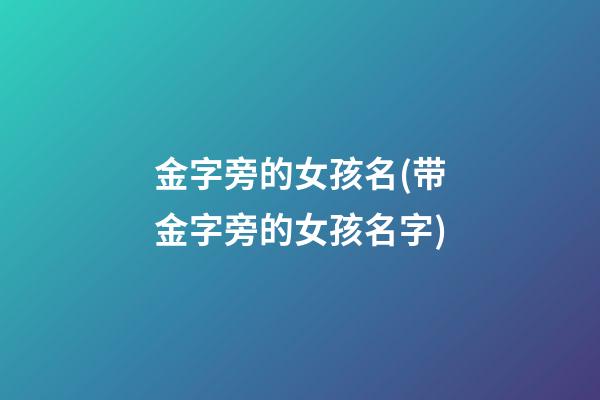 金字旁的女孩名(带金字旁的女孩名字)