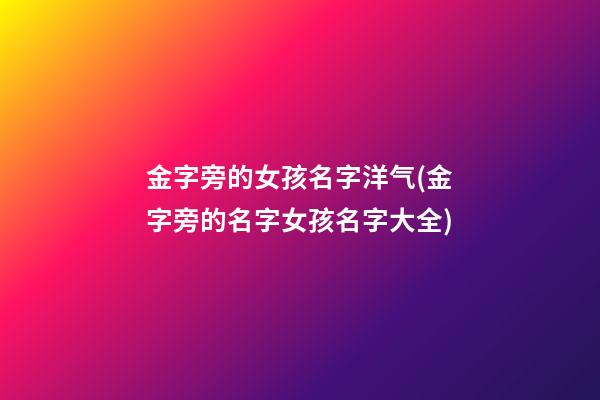 金字旁的女孩名字洋气(金字旁的名字女孩名字大全)