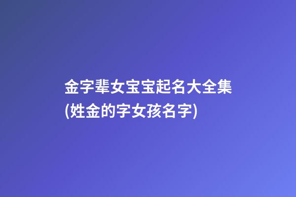 金字辈女宝宝起名大全集(姓金的字女孩名字)