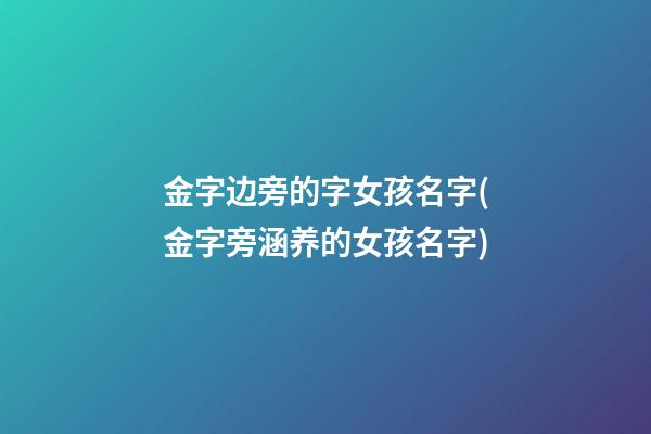 金字边旁的字女孩名字(金字旁涵养的女孩名字)