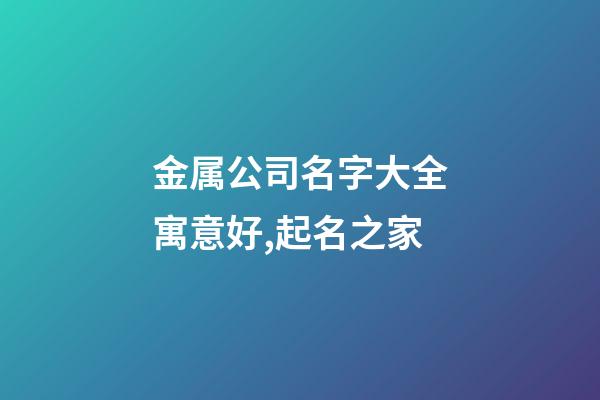 金属公司名字大全寓意好,起名之家-第1张-公司起名-玄机派
