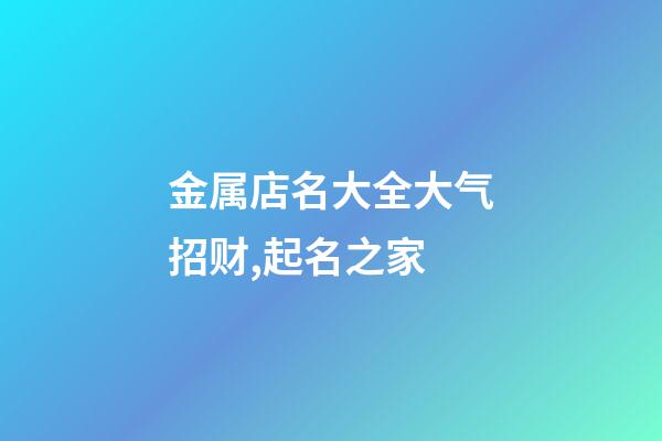 金属店名大全大气招财,起名之家-第1张-店铺起名-玄机派
